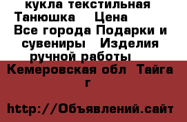 кукла текстильная “Танюшка“ › Цена ­ 300 - Все города Подарки и сувениры » Изделия ручной работы   . Кемеровская обл.,Тайга г.